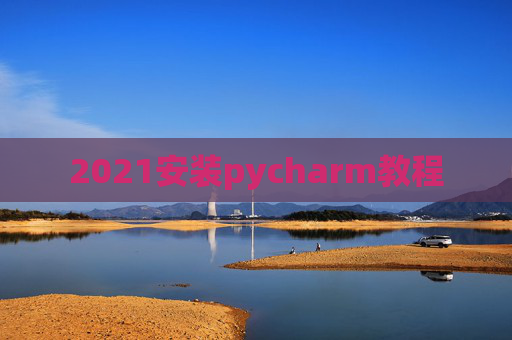 2021安装pycharm教程 2021安装pycharm教程